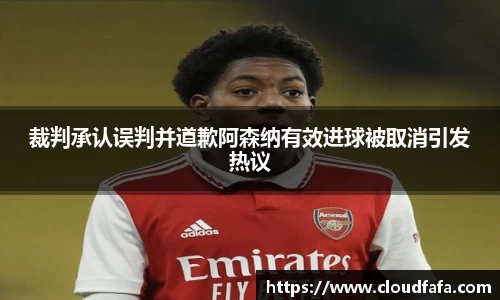 裁判承认误判并道歉阿森纳有效进球被取消引发热议