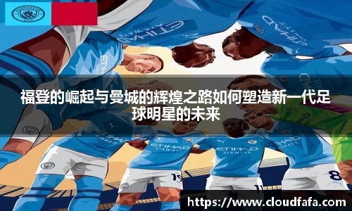 福登的崛起与曼城的辉煌之路如何塑造新一代足球明星的未来