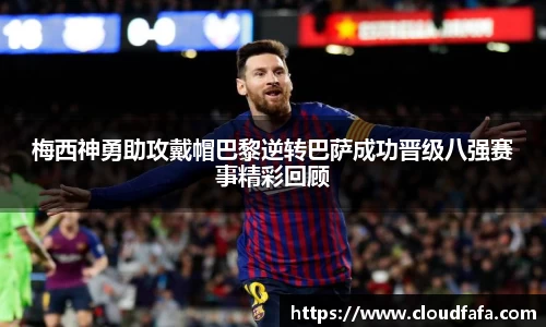 梅西神勇助攻戴帽巴黎逆转巴萨成功晋级八强赛事精彩回顾