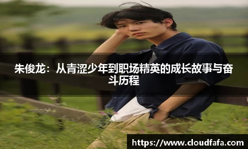 朱俊龙：从青涩少年到职场精英的成长故事与奋斗历程