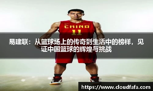 易建联：从篮球场上的传奇到生活中的榜样，见证中国篮球的辉煌与挑战