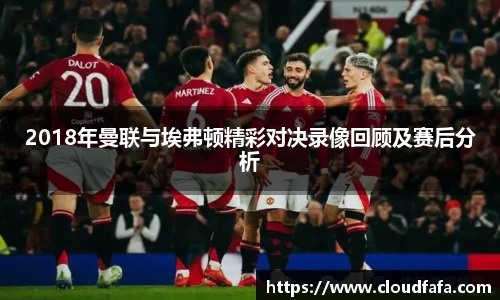 2018年曼联与埃弗顿精彩对决录像回顾及赛后分析