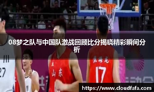 08梦之队与中国队激战回顾比分揭晓精彩瞬间分析